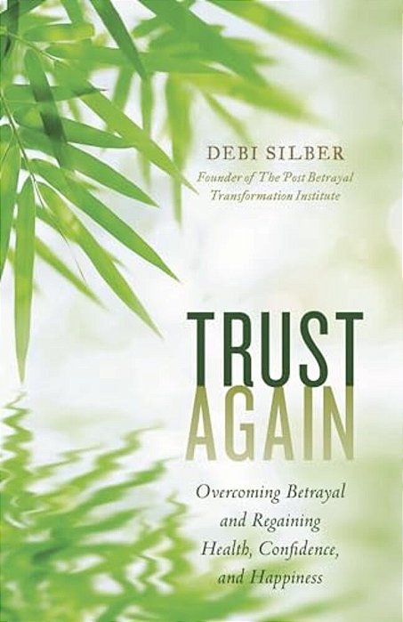 Trust Again: Overcoming Betrayal And Regaining Health, Confidence, And Happiness-..