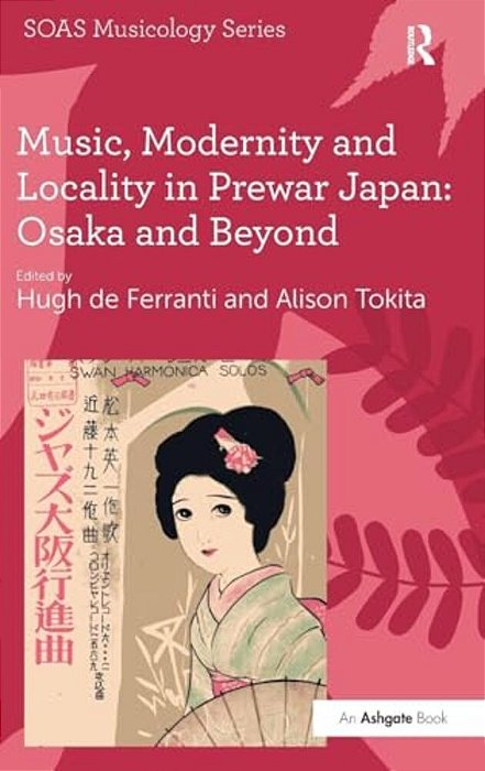 Music, Modernity And Locality In Prewar Japan: Osaka And Beyond-..