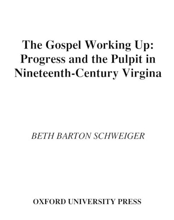 The Gospel Working Up: Progress And The Pulpit In Nineteenth-Century Virginia-..