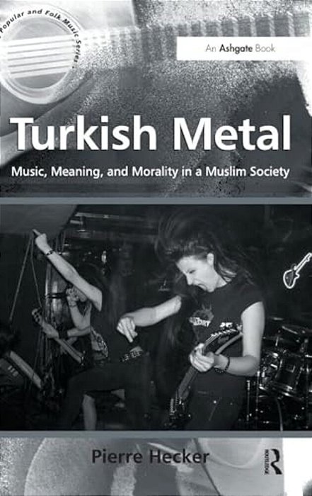 Turkish Metal: Music, Meaning, And Morality In A Muslim Society-..