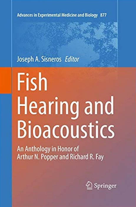 Fish Hearing And Bioacoustics: An Anthology In Honor Of Arthur N. Popper And Richard R. Fay-..