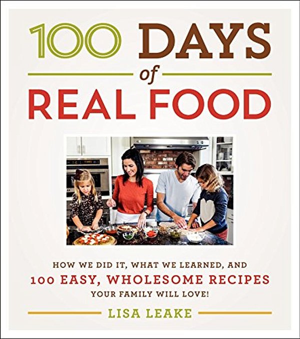 100 Days Of Real Food: How We Did It, What We Learned, And 100 Easy, Wholesome Recipes Your Family Will Love-..