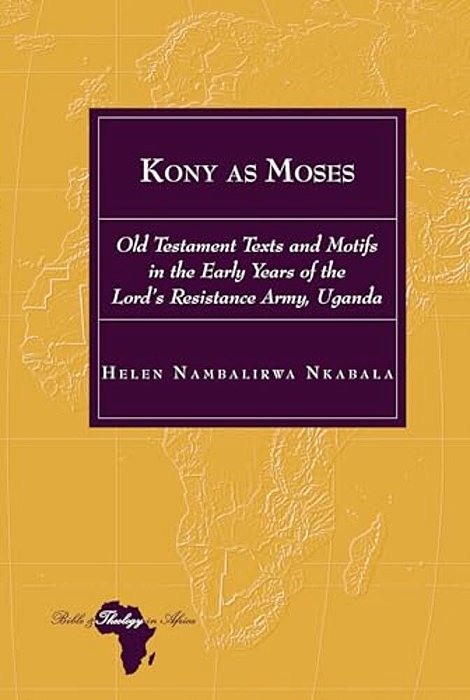 Kony As Moses: Old Testament Texts And Motifs In The Early Years Of The Lord's Resistance Army, Uganda-..