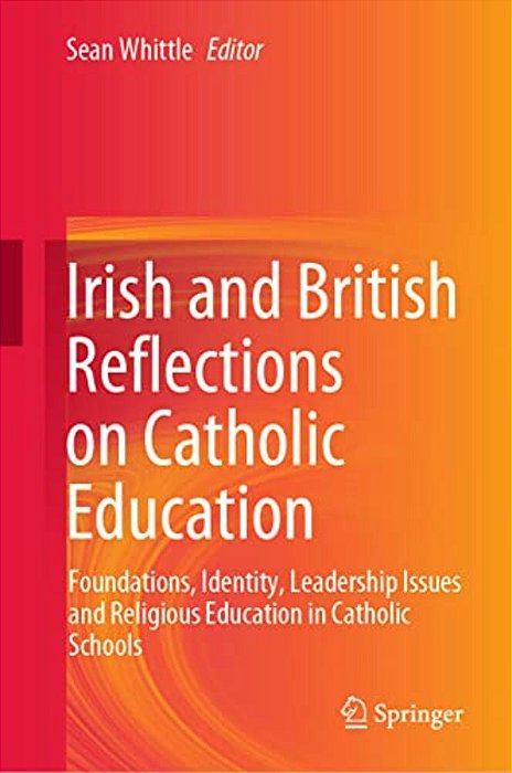 Irish And British Reflections On Catholic Education: Foundations, Identity, Leadership Issues And Religious Education In Catholic Schools-..