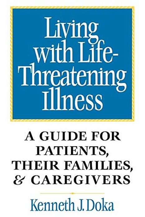 Living With Life-Threatening Illness: A Guide For Patients, Their Families, And Caregivers-..