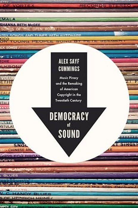 Democracy Of Sound: Music Piracy And The Remaking Of American Copyright In The Twentieth Century-..