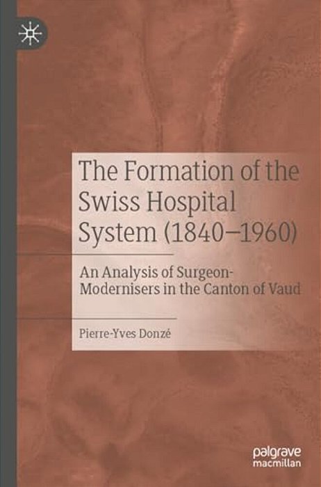 The Formation Of The Swiss Hospital System (1840-1960): An Analysis Of Surgeon-Modernisers In The Canton Of Vaud-..