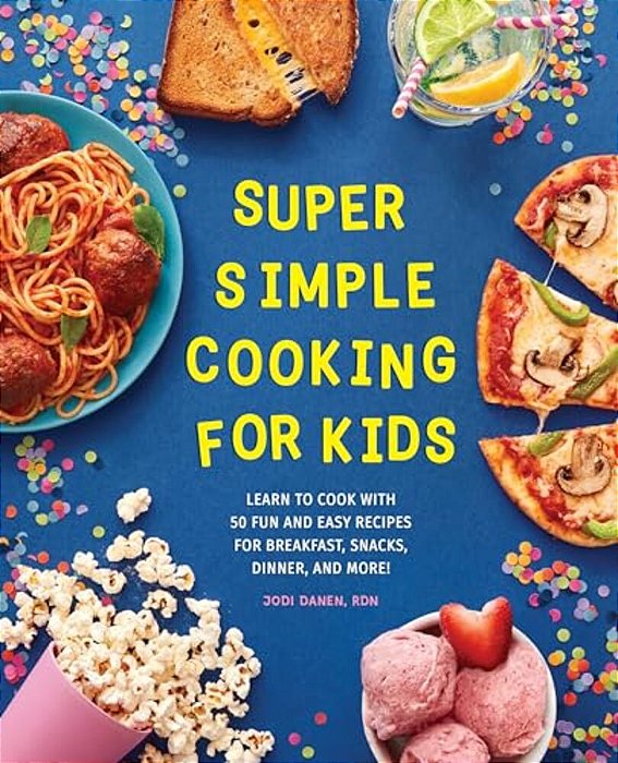 Super Simple Cooking For Kids: Learn To Cook With 50 Fun And Easy Recipes For Breakfast, Snacks, Dinner, And More!-..