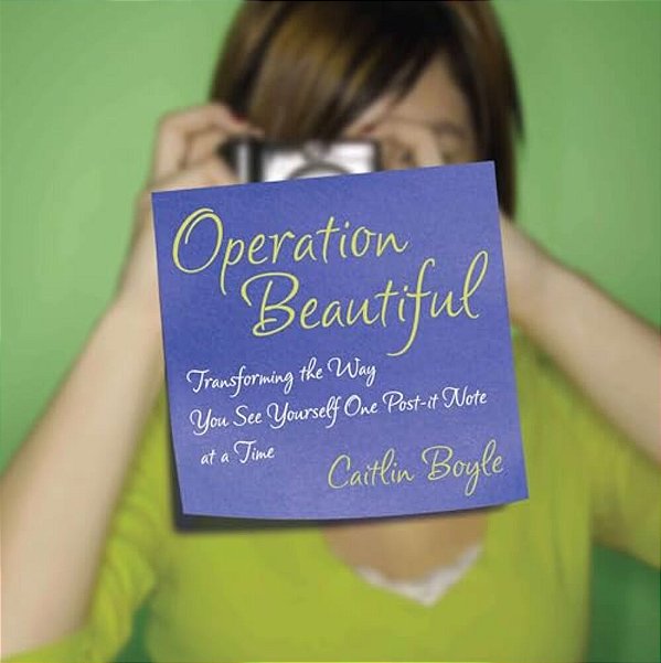 Operation Beautiful: Transforming The Way You See Yourself One Post-It Note At Atime-..