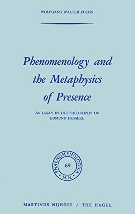 Phenomenology And The Metaphysics Of Presence: An Essay In The Philosophy Of Edmund Husserl-..