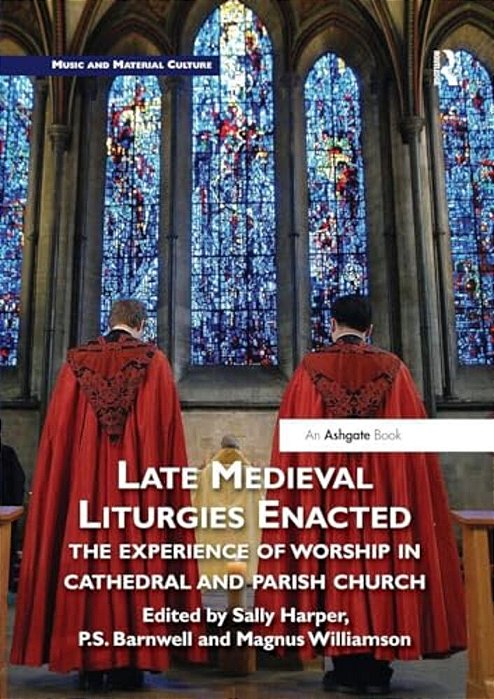 Late Medieval Liturgies Enacted: The Experience Of Worship In Cathedral And Parish Church-..