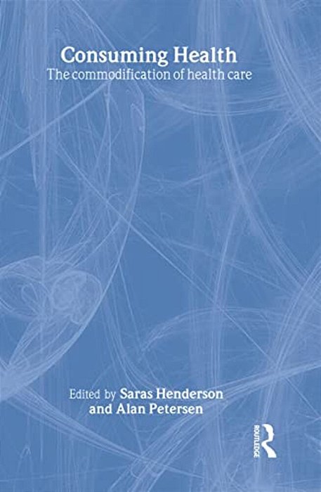 Consuming Health: The Commodification Of Health Care-..