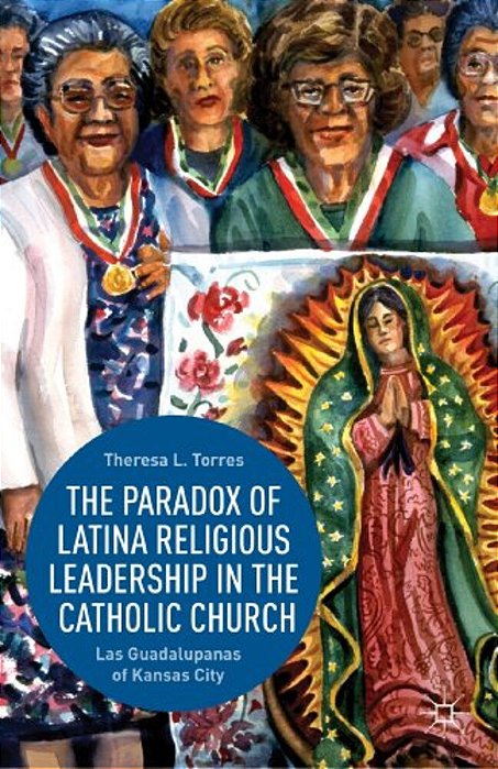 The Paradox Of Latina Religious Leadership In The Catholic Church: Las Guadalupanas Of Kansas City-..