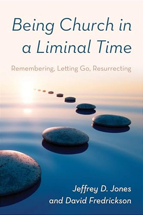 Being Church In A Liminal Time: Remembering, Letting Go, Resurrecting-..