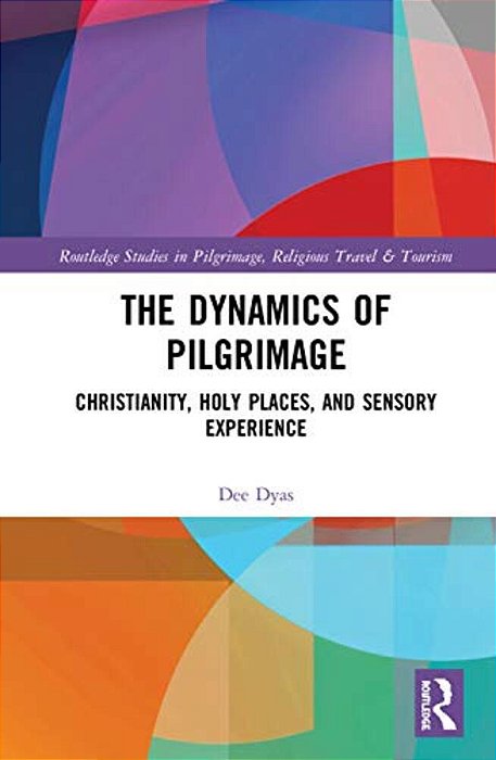 The Dynamics Of Pilgrimage: Christianity, Holy Places, And Sensory Experience-..