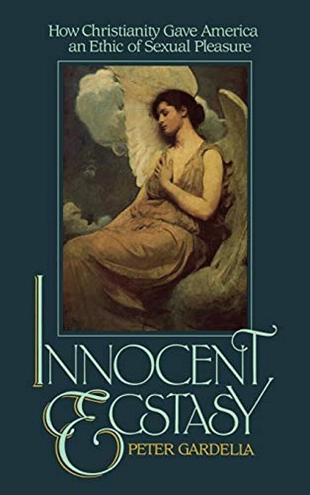Innocent Ecstasy: How Christianity Gave America An Ethic Of Sexual Pleasure-..