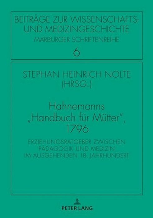 Hahnemanns Handbuch Fuer Muetter, 1796: Erziehungsratgeber Zwischen Paedagogik Und Medizin Im Ausgehenden 18. Jahrhundert-..