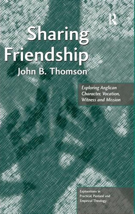 Sharing Friendship: Exploring Anglican Character, Vocation, Witness And Mission-..