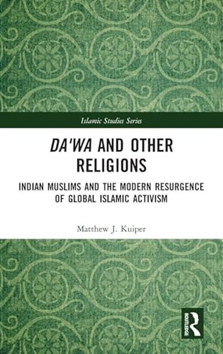 Da'Wa And Other Religions: Indian Muslims And The Modern Resurgence Of Global Islamic Activism-..
