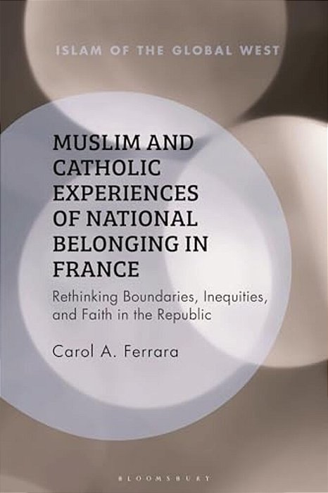 Muslim And Catholic Experiences Of National Belonging In France: Rethinking Boundaries, Inequities, And Faith In The Republic-..