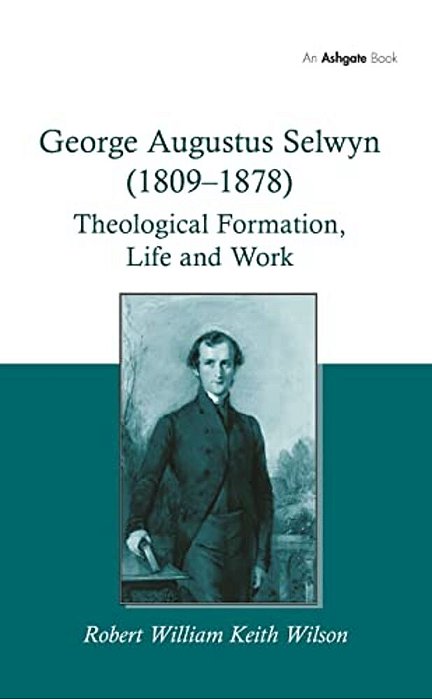 George Augustus Selwyn (1809-1878): Theological Formation, Life And Work-..