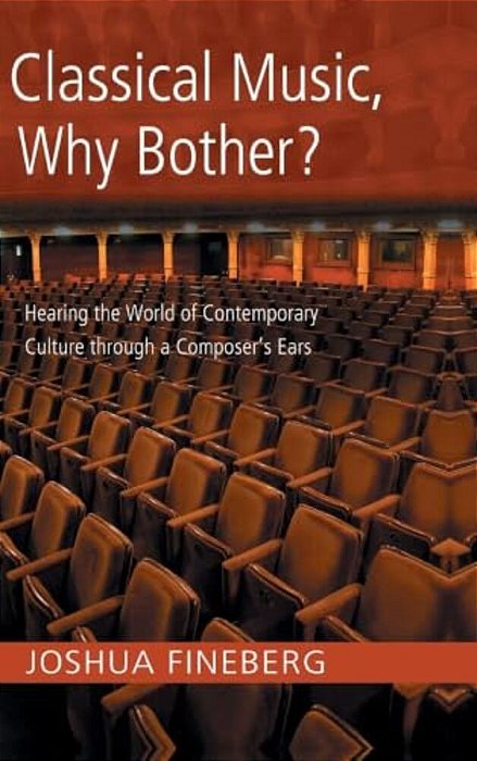 Classical Music, Why Bother?: Hearing The World Of Contemporary Culture Through A Composer's Ears-..
