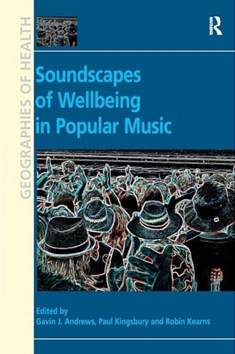 Soundscapes Of Wellbeing In Popular Music. Edited By Gavin J. Andrews, Paul Kingsbury And Robin A. Kearns-..