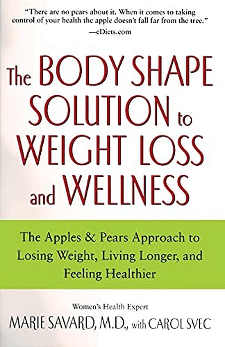 The Body Shape Solution To Weight Loss And Wellness: The Apples & Pears Approach To Losing Weight, Living Longer, And Feeling Healthier-..