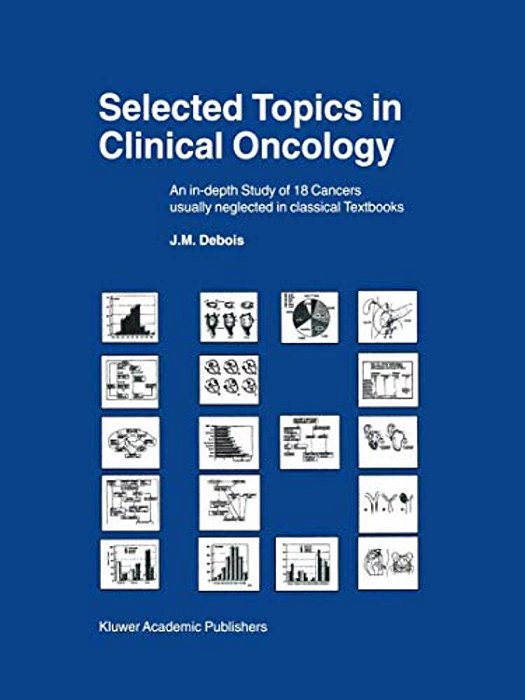 Selected Topics In Clinical Oncology: An In-Depth Study Of 18 Cancers Usually Neglected In Classical Textbooks-..
