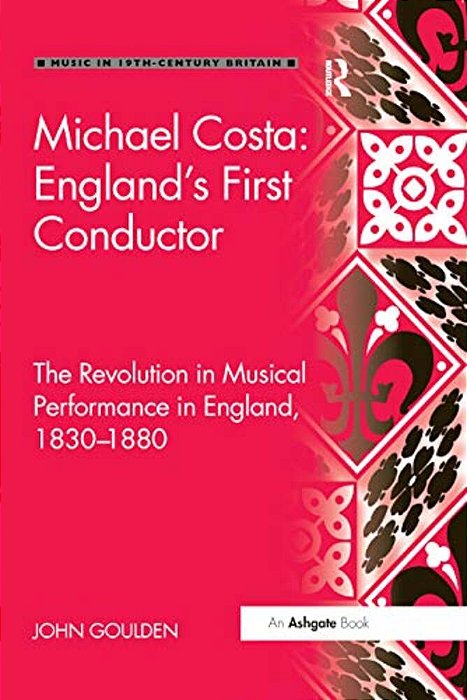 Michael Costa: England's First Conductor: The Revolution In Musical Performance In England, 1830-1880-..