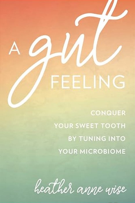 Gut Feeling: Conquer Your Sweet Tooth By Tuning Into Your Microbiome-..