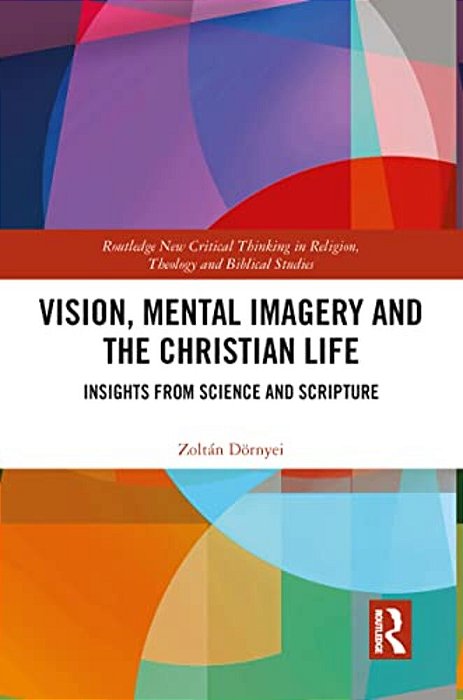Vision, Mental Imagery And The Christian Life: Insights From Science And Scripture-..