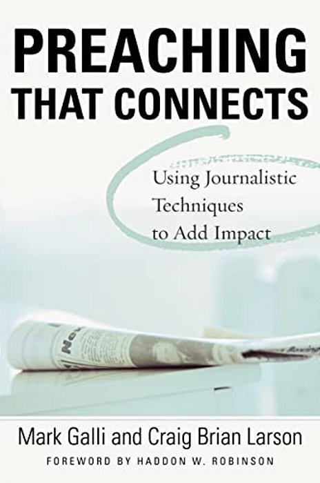 Preaching That Connects: Using Techniques Of Journalists To Add Impact-..