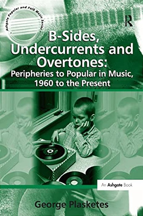 B-Sides, Undercurrents And Overtones: Peripheries To Popular In Music, 1960 To The Present-..