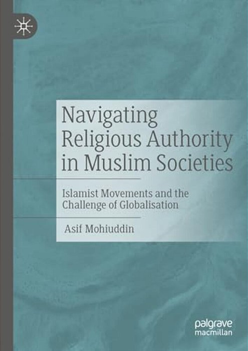 Navigating Religious Authority In Muslim Societies: Islamist Movements And The Challenge Of Globalisation-..