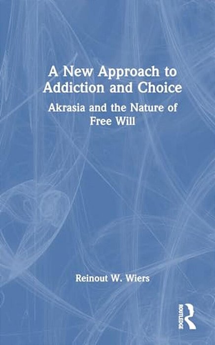 A New Approach To Addiction And Choice: Akrasia And The Nature Of Free Will-..