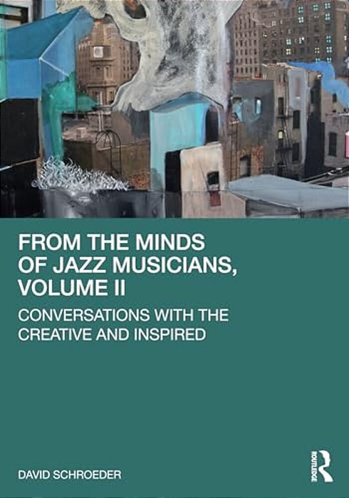 From The Minds Of Jazz Musicians, Volume II: Conversations With The Creative And Inspired-..