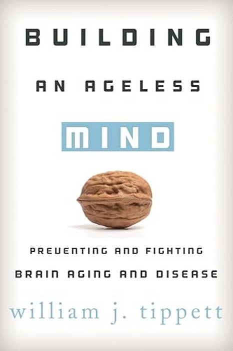 Building An Ageless Mind: Preventing And Fighting Brain Aging And Disease-..