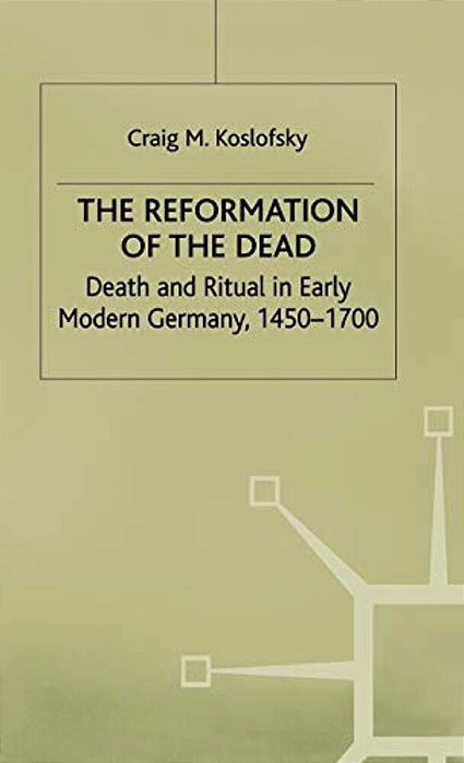 The Reformation Of The Dead: Death And Ritual In Early Modern Germany, C.1450-1700-..