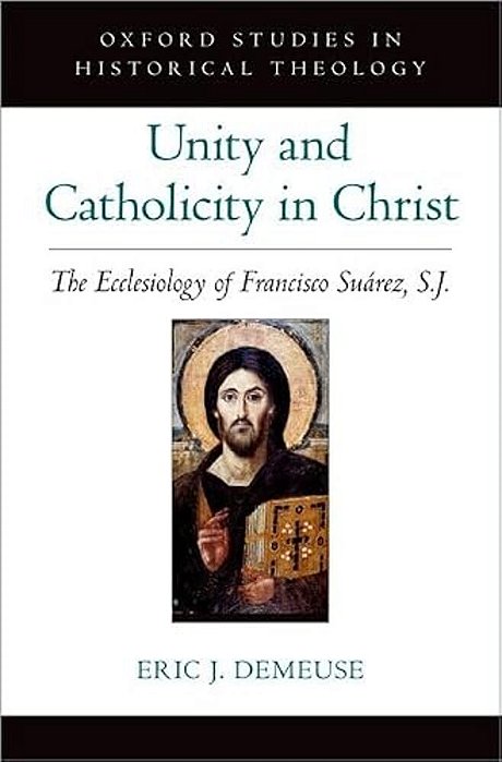 Unity And Catholicity In Christ: The Ecclesiology Of Francisco Suarez, S. J. -..