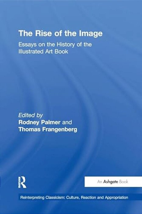 The Rise Of The Image: Essays On The History Of The Illustrated Art Book-..