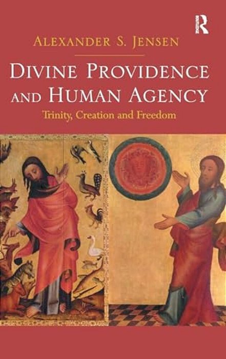 Divine Providence And Human Agency: Trinity, Creation And Freedom. By Alexander S. Jensen-..