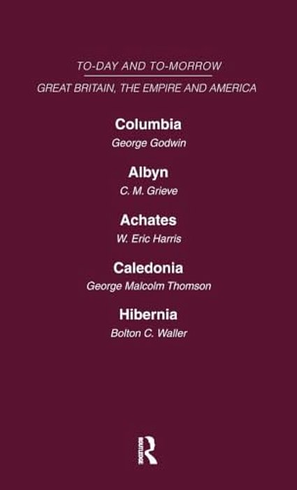Today And Tomorrow Volume 18 Great Britain, The Empire & America: Columbia, Or The Future Of Canada Albyn Or Scotland And The Future Achates Or Canada-..