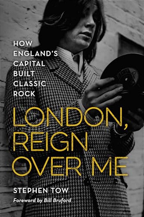 London, Reign Over Me: How England's Capital Built Classic Rock-..