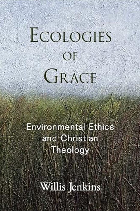 Ecologies Of Grace: Environmental Ethics And Christian Theology-..