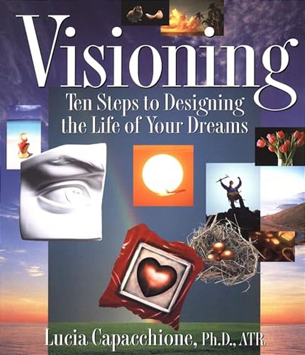 Visioning: Ten Steps To Designing The Life Of Your Dreams-..