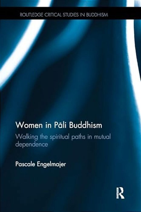 Women In Pali Buddhism: Walking The Spiritual Paths In Mutual Dependence-..