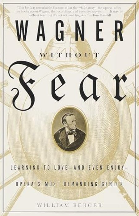 Wagner Without Fear: Learning To Love--and Even Enjoy--opera's Most Demanding Genius-..