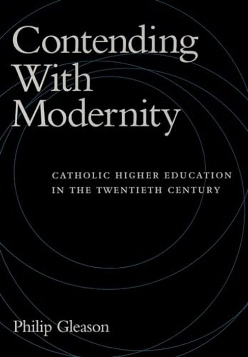 Contending With Modernity: Catholic Higher Education In The Twentieth Century-..