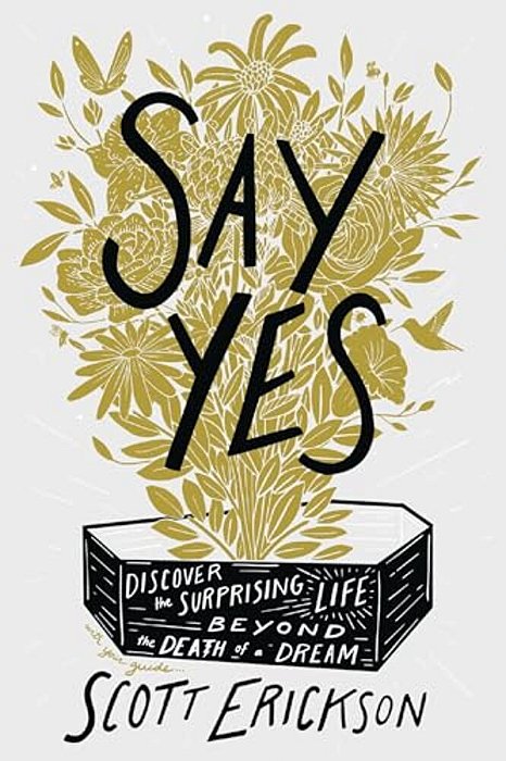 Say Yes: Discover The Surprising Life Beyond The Death Of A Dream-..